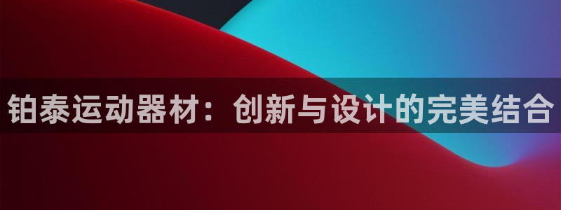 熊猫体育官网下载招商电话:铂泰运动器材:创新与设计的完美结合